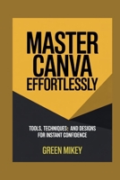 Master Canva Effortlessly: Tools, Techniques, and Designs for Instant Confidence B0G668Z5RP Book Cover