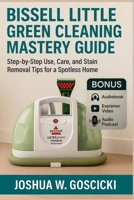 Bissell Little Green Cleaning Mastery Guide: Step-by-Step Use, Care, and Stain Removal Tips for a Spotless Home B0FX6P2Y8N Book Cover