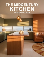 The Midcentury Kitchen Photography Book: Step Back Into The Atomic Age With Stunning Midcentury Kitchen Photography And Retro Interior Designs B0GVMMHYJJ Book Cover