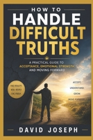 How to Handle Difficult Truths: A Practical Guide to Acceptance, Emotional Strength, and Moving Forward B0HFRDHHK9 Book Cover