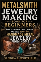 Metalsmith Jewelry Making Book for Beginners: How to Design, Craft, Finish, and Sell Beautiful Handmade Metal Jewelry from Home B0H6SR46TF Book Cover