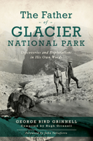 The Father of Glacier National Park: Discoveries and Explorations In His Own Words 1467143243 Book Cover