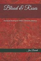 Blood & Roses: Ancestral Healing for White Christian America 1795232625 Book Cover