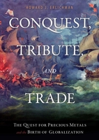 Conquest, Tribute, and Trade: The Quest for Precious Metals and the Birth of Globalization 1616142111 Book Cover