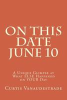 On This Date June 10: A Unique Glimpse at What ELSE Happened on YOUR Day 1547230649 Book Cover