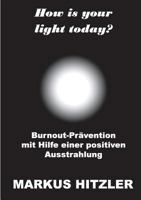 How is your light today?: Burnout-Prävention mit Hilfe einer positiven Ausstrahlung 3746015715 Book Cover