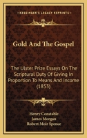 Gold And The Gospel: The Ulster Prize Essays On The Scriptural Duty Of Giving In Proportion To Means And Income 1104264633 Book Cover