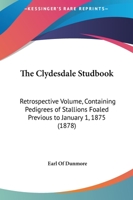 The Clydesdale Studbook: Retrospective Volume, Containing Pedigrees of Stallions Foaled Previous to January 1, 1875 1104484951 Book Cover