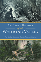 Early History of the Wyoming Valley: The Yankee-Pennamite Wars & Timothy Pickering 1467149594 Book Cover