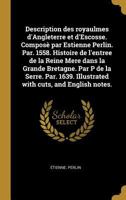 Description Des Royaulmes d'Angleterre Et d'Escosse. Compos� Par Estienne Perlin. Par. 1558. Histoire de l'Entree de la Reine Mere Dans La Grande Bretagne. Par P de la Serre. Par. 1639. Illustrated wi 0274421593 Book Cover