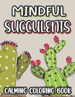 Mindful Succulents Calming Coloring Book: Succulent Coloring Sheets For Stress And Anxiety Relief, Relaxing Illustrations And Patterns To Color B09DDRWWS2 Book Cover