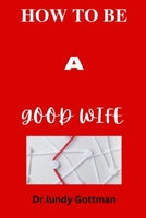 HOW TO BE A GOOD WIFE: Qualities that help to understand what men expect from women B0BFV9L58Q Book Cover