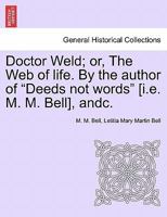 Doctor Weld; or, The Web of life. By the author of "Deeds not words" [i.e. M. M. Bell], andc. Vol. II 1241579644 Book Cover