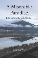 A Miserable Paradise: Life in Southeast Alaska B091H1BB6S Book Cover