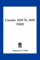 Canada: 1849 To 1859 (1860) 0548615209 Book Cover