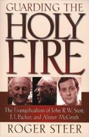 Guarding the Holy Fire: The Evangelicalism of John R.W. Stott, J.I. Packer, and Alister McGrath 0801058465 Book Cover