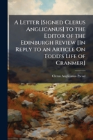 A Letter [Signed Clerus Anglicanus] to the Editor of the Edinburgh Review [In Reply to an Article On Todd's Life of Cranmer] 1149653906 Book Cover