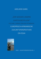 "Wir müssen unseren Garten bestellen!" (Candide oder der Optimismus. Voltaire): Europäisch-Afrikanische Zukunftsperspektiven. Ein Essai. (German Edition) 3696371858 Book Cover
