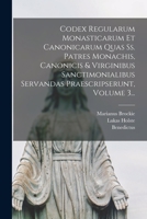 Codex Regularum Monasticarum Et Canonicarum Quas Ss. Patres Monachis, Canonicis & Virginibus Sanctimonialibus Servandas Praescripserunt, Volume 3... 1016873964 Book Cover