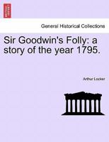 Sir Goodwin's Folly: A Story of the Year 1795. 124158463X Book Cover