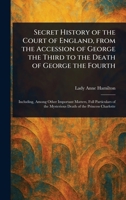 Secret History of the Court of England, From the Accession of George the Third to the Death of George the Fourth 102325252X Book Cover