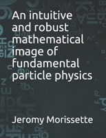 An intuitive and robust mathematical image of fundamental particle physics B0988QHH82 Book Cover
