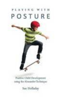 Playing with Posture : Positive Child Development Using the Alexander Technique 0956899714 Book Cover