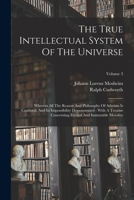 The True Intellectual System Of The Universe: Wherein All The Reason And Philosophy Of Atheism Is Confuted, And Its Impossibility Demonstrated: With A 1017794278 Book Cover
