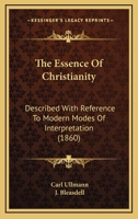 The Essence Of Christianity: Described With Reference To Modern Modes Of Interpretation 1437075630 Book Cover