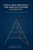 China’s Debt Diplomacy and African Economic Sovereignty: A Legal Case Study of Kenya’s Standard Gauge Railway: Economic Sovereignty in Africa | ... Compliance | Developing Countries | Debt Trap B0HFVHCVXL Book Cover