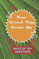 How Good You Know Me Quiz Of 150+ Questions: / Perfect As A valentine's Day Gift Or Love Gift For Boyfriend-Girlfriend-Wife-Husband-Fiance-Long Relationship Quiz 1655035770 Book Cover