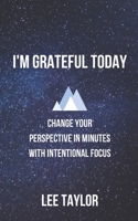 I'm Grateful Today: Change your Perspective in Minutes with Intentional Focus 1702757358 Book Cover