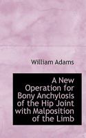 A New Operation For Bony Anchylosis Of The Hip Joint With Malposition Of The Limb 3337090109 Book Cover