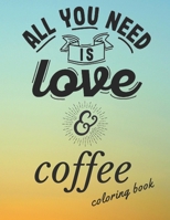 ALL YOU NEED IS LOVE COFFEE COLORING BOOK: Coffee Coloring Pages for Adults For Stress Relief and Relaxation B088N5ZL32 Book Cover