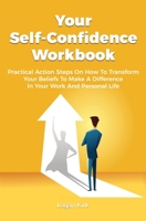 Your Self-Confidence Workbook : Practical Action Steps On How To Transform Your Beliefs To Make A Difference In Your Work And Personal Life 1646962966 Book Cover