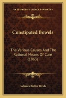 Constipated Bowels: The Various Causes And The Rational Means Of Cure 1436812542 Book Cover