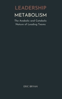 Leadership Metabolism: The Anabolic and Catabolic Nature of Leading Teams B0H3HSL42Y Book Cover