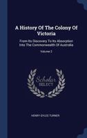 A History of the Colony of Victoria: From Its Discovery to Its Absorption Into the Commonwealth of Australia; Volume 2 101742179X Book Cover