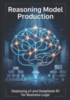 Reasoning Model Production: Deploying o1 and DeepSeek-R1 for Business Logic B0H1BTQ8QX Book Cover