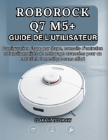 ROBOROCK Q7 M5+ GUIDE DE L'UTILISATEUR: Configuration étape par étape, conseils d'entretien et fonctionnalités de nettoyage avancées pour un entretien domestique sans effort (French Edition) B0FQCH4B2K Book Cover