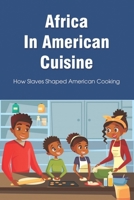 Africa In American Cuisine: How Slaves Shaped American Cooking: Slave Life And Diet By Early Black Americans B098JL3X7M Book Cover