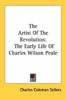 The Artist Of The Revolution: The Early Life Of Charles Wilson Peale 1432587315 Book Cover