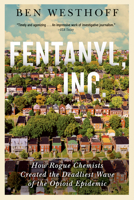 Fentanyl, Inc.: How Rogue Chemists Are Creating the Deadliest Wave of the Opioid Epidemic