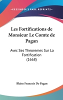 Les Fortifications de Monsieur Le Comte de Pagan: Avec Ses Theoremes Sur La Fortification 1104648962 Book Cover