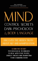 Mind Control Secrets, Dark Psychology and Body Language: Discover the Hidden Truth about NLP and Manipulation, Learn the Secret Psychological ... 191412605X Book Cover