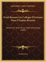 Droit Romain Les Colleges D'Artisans Dans L'Empire Romain: Histoire Du Droit De La Gilde Germanique (1883) 116100159X Book Cover