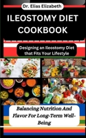ILEOSTOMY DIET COOKBOOK: Designing an Ileostomy Diet that Fits Your Lifestyle: Balancing Nutrition And Flavor For Long-Term Well-Being B0CTYDJ967 Book Cover