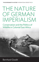 The Nature of German Imperialism: Conservation and the Politics of Wildlife in Colonial East Africa 1789204925 Book Cover