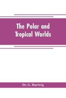 The polar and tropical worlds: a description of man and nature in the polar and equatorial regions of the globe 9353705320 Book Cover