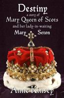DESTINY: A Story of Mary Queen of Scots and her lady-in-waiting Mary Seton 0615574025 Book Cover